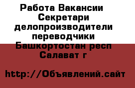 Работа Вакансии - Секретари, делопроизводители, переводчики. Башкортостан респ.,Салават г.